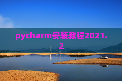 pycharm安装教程2021.2 pycharm安装教程2021.2